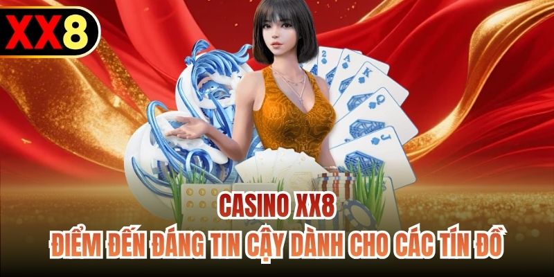 Casino XX8 - điểm đến đáng tin cậy dành cho các tín đồ