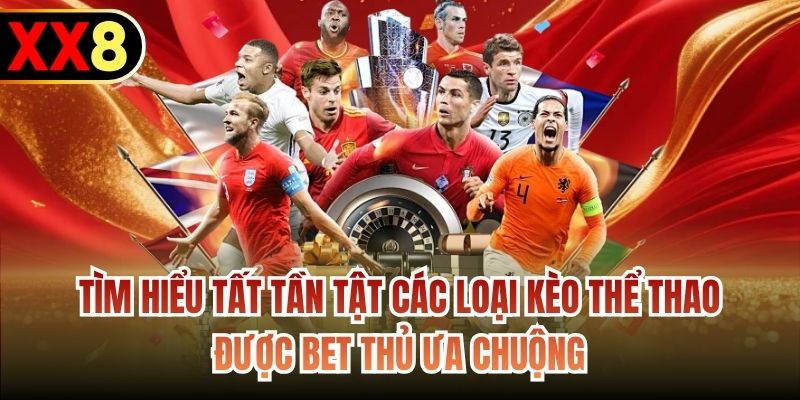 Tìm hiểu tất tần tật các loại kèo thể thao được bet thủ ưa chuộng